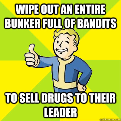 wipe out an entire bunker full of bandits to sell drugs to their leader  Fallout new vegas