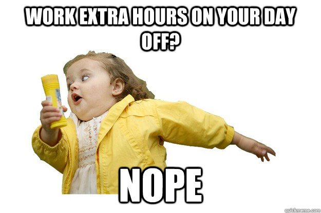 Work Extra Hours On Your Day Off Nope Chubbles Quickmeme