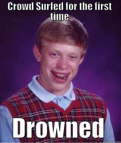 CROWD SURFED FOR THE FIRST TIME DROWNED Bad Luck Brian