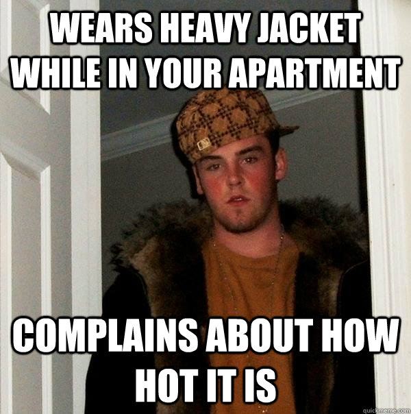 Wears heavy jacket while in your apartment complains about how hot it is - Wears heavy jacket while in your apartment complains about how hot it is  Scumbag Steve