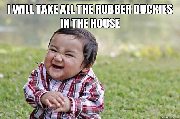 I will take all the rubber duckies in the house   Evil Toddler