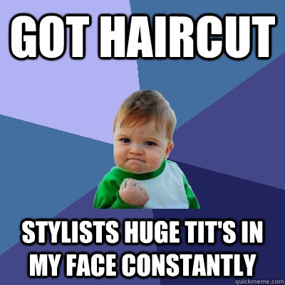 Got haircut Stylists huge tit's in my face constantly  Success Kid