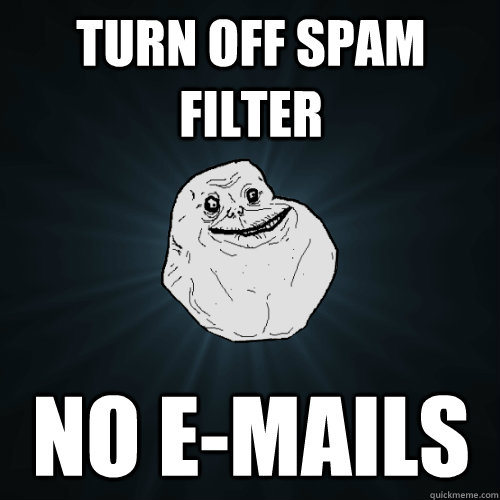 Turn off spam filter No E-mails  Forever Alone