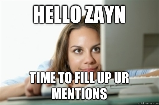 Hello Zayn  Time to fill up ur mentions  Creepy Stalker Girl