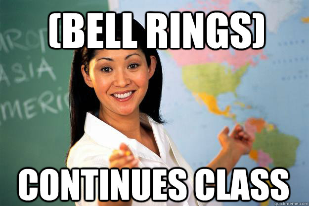 (Bell Rings) continues class - (Bell Rings) continues class  Unhelpful High School Teacher