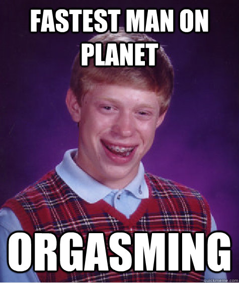 fastest man on planet orgasming - fastest man on planet orgasming  Bad Luck Brian