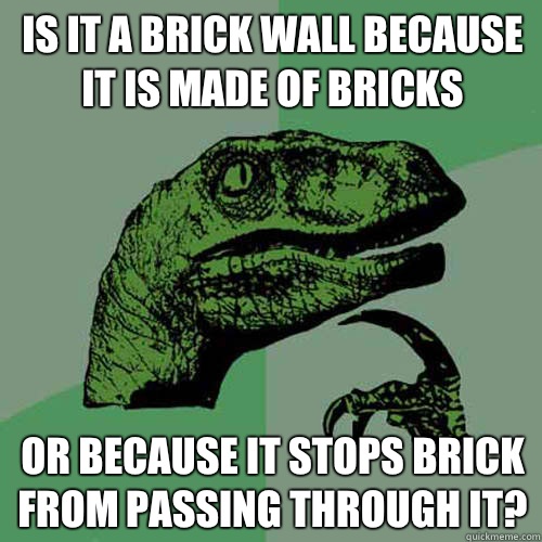 Is it a brick wall because it is made of Bricks Or because it stops brick from passing through it?  Philosoraptor