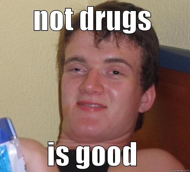 Don't do them - NOT DRUGS IS GOOD 10 Guy