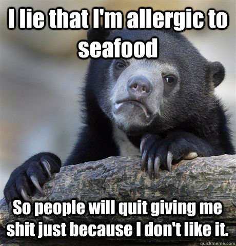 I lie that I'm allergic to seafood So people will quit giving me shit just because I don't like it. - I lie that I'm allergic to seafood So people will quit giving me shit just because I don't like it.  Confession Bear