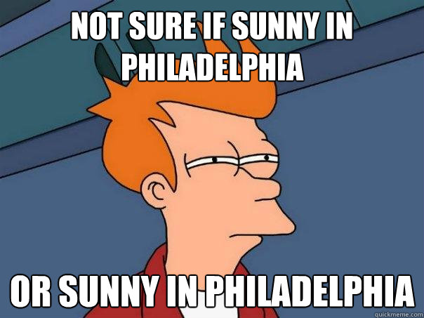 Not sure if Sunny in Philadelphia Or sunny in philadelphia  Futurama Fry