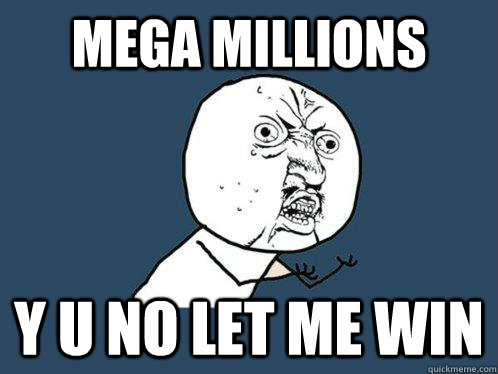 mega millions y u no let me win  Y U No