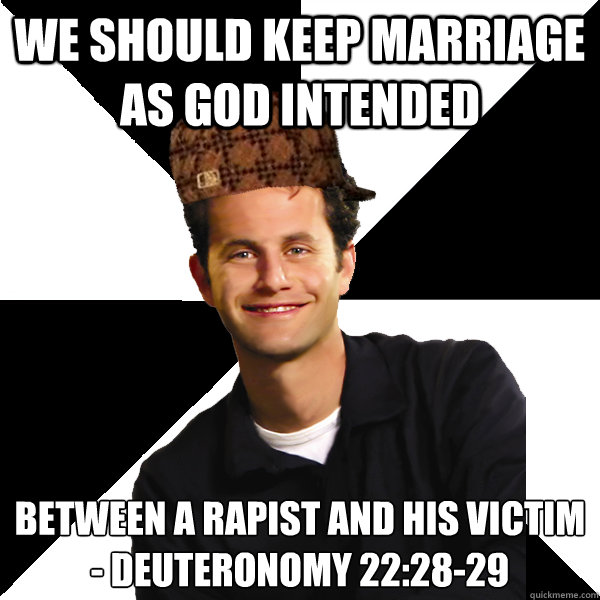 We should keep marriage as god intended Between a rapist and his victim 
- Deuteronomy 22:28-29  Scumbag Christian