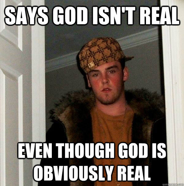 says god isn't real even though god is obviously real - says god isn't real even though god is obviously real  Scumbag Steve