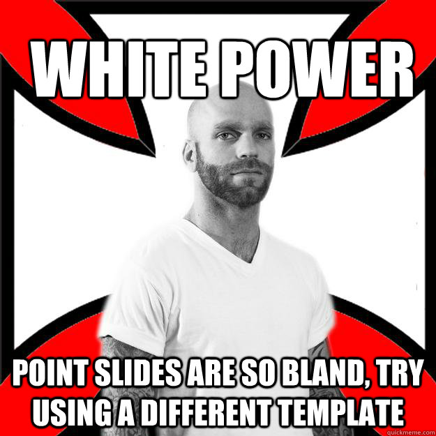 White Power point slides are so bland, try using a different template - White Power point slides are so bland, try using a different template  Skinhead