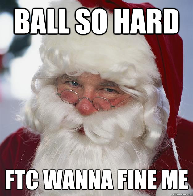 ball so hard ftc wanna fine me - ball so hard ftc wanna fine me  Scumbag Santa