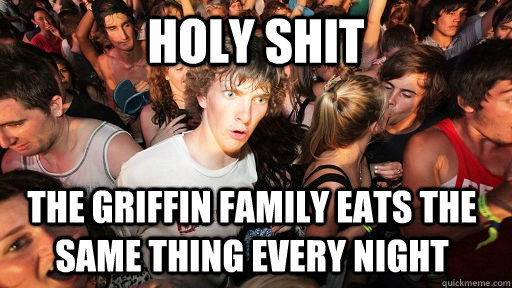 Holy shit the griffin family eats the same thing every night  Sudden Clarity Clarence