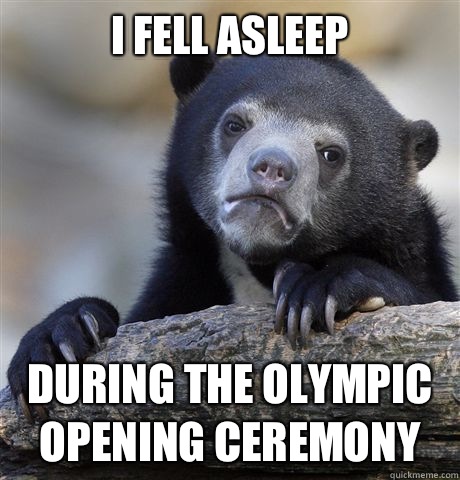 I fell asleep During the Olympic opening ceremony   Confession Bear