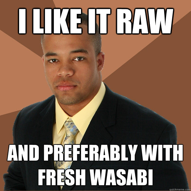 I like it raw and preferably with fresh wasabi  Successful Black Man