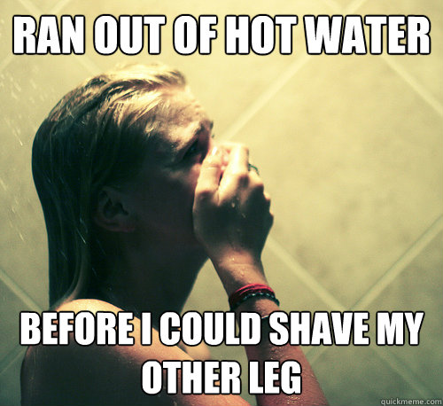 Ran out of hot water Before I could shave my other leg  Shower Mistake