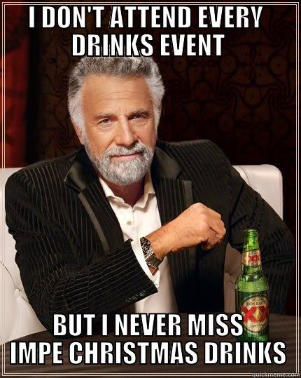 I DON'T ATTEND EVERY  DRINKS EVENT BUT I NEVER MISS IMPE CHRISTMAS DRINKS The Most Interesting Man In The World