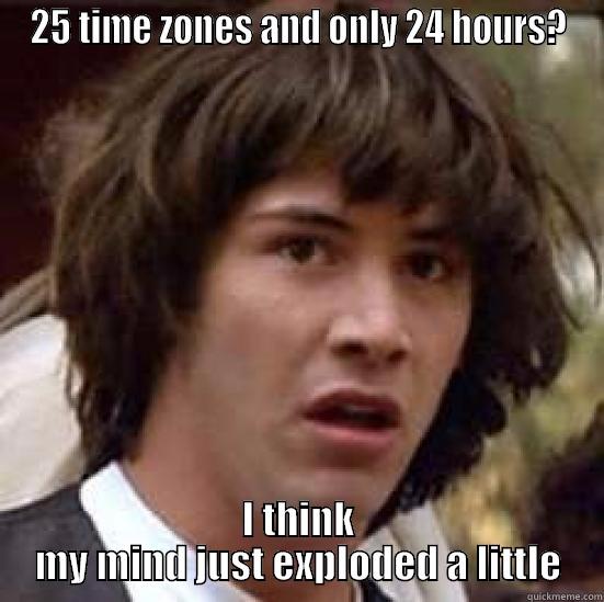 25 time zones - 25 TIME ZONES AND ONLY 24 HOURS? I THINK MY MIND JUST EXPLODED A LITTLE conspiracy keanu