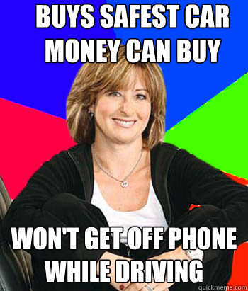 buys safest car money can buy won't get off phone while driving - buys safest car money can buy won't get off phone while driving  Sheltering Suburban Mom