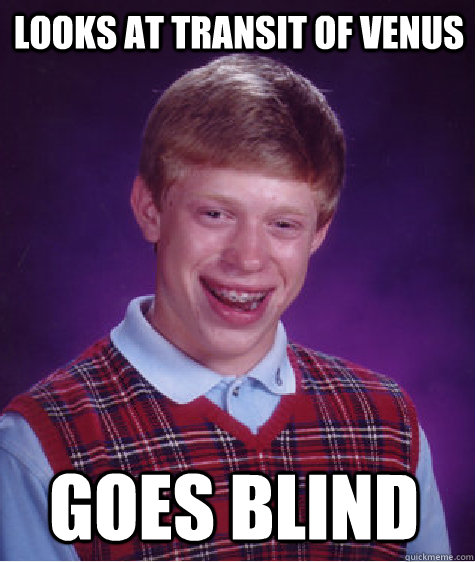 looks at transit of venus goes blind  Bad Luck Brian