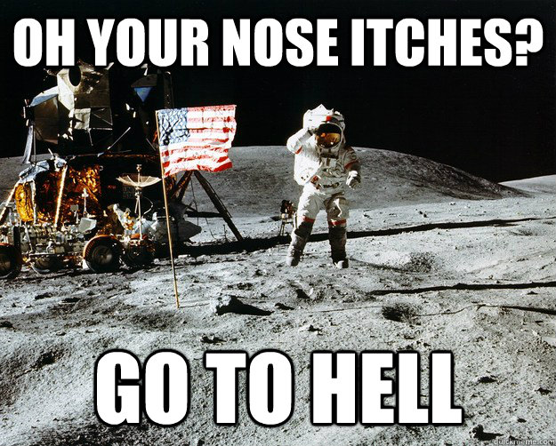 oh your nose itches? go to hell  Unimpressed Astronaut