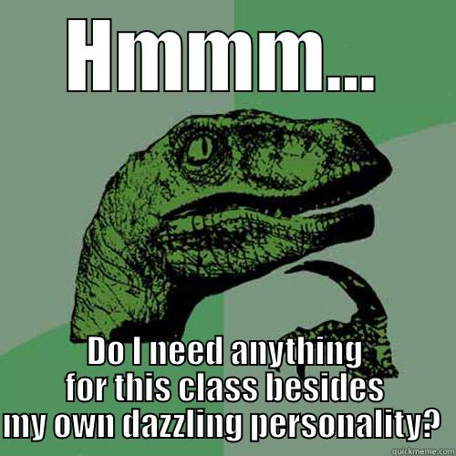 Let me think... - HMMM... DO I NEED ANYTHING FOR THIS CLASS BESIDES MY OWN DAZZLING PERSONALITY?  Philosoraptor