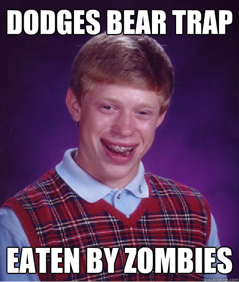 dodges bear trap eaten by zombies  Bad Luck Brian