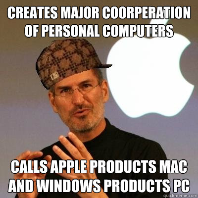 Creates major coorperation of personal computers Calls apple products mac and windows products pc  Scumbag Steve Jobs