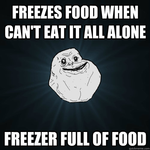 Freezes food when can't eat it all alone Freezer full of food - Freezes food when can't eat it all alone Freezer full of food  Forever Alone