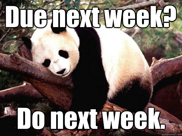 Due next week? Do next week.  Procrastination Panda