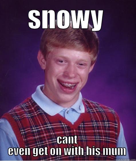 SNOWY CANT EVEN GET ON WITH HIS MUM Bad Luck Brian