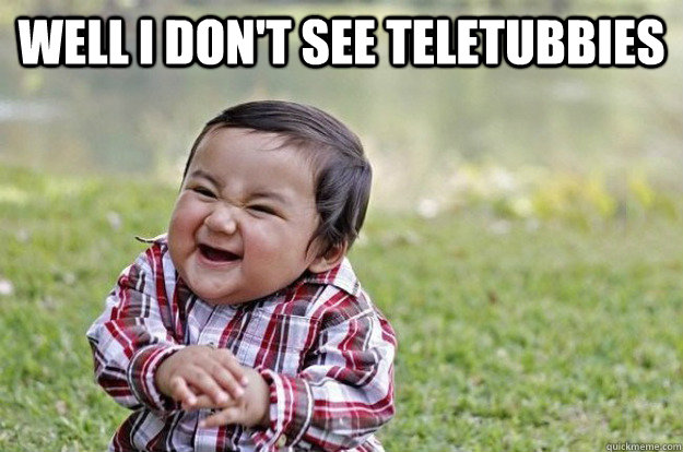 well I don't see teletubbies  - well I don't see teletubbies   Evil Toddler