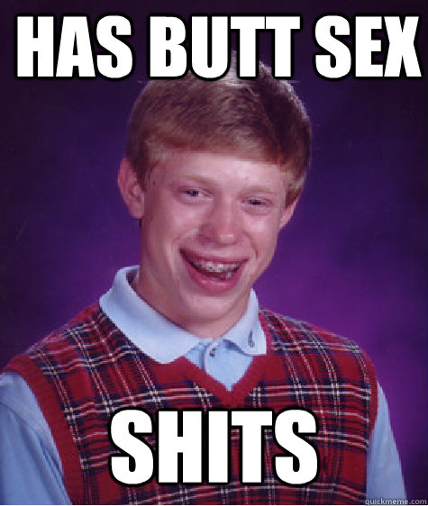 Has butt sex SHITS  Bad Luck Brian