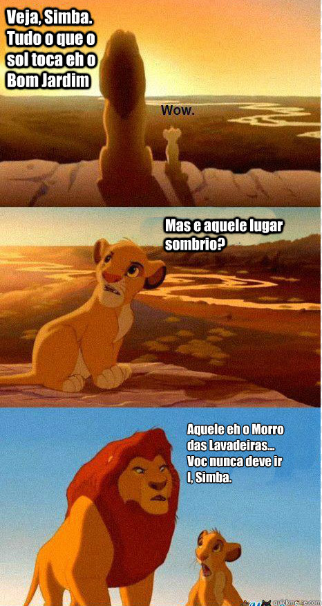 Veja, Simba. Tudo o que o sol toca eh o Bom Jardim Mas e aquele lugar sombrio? Aquele eh o Morro das Lavadeiras... Você nunca deve ir lá, Simba.  Mufasa and Simba