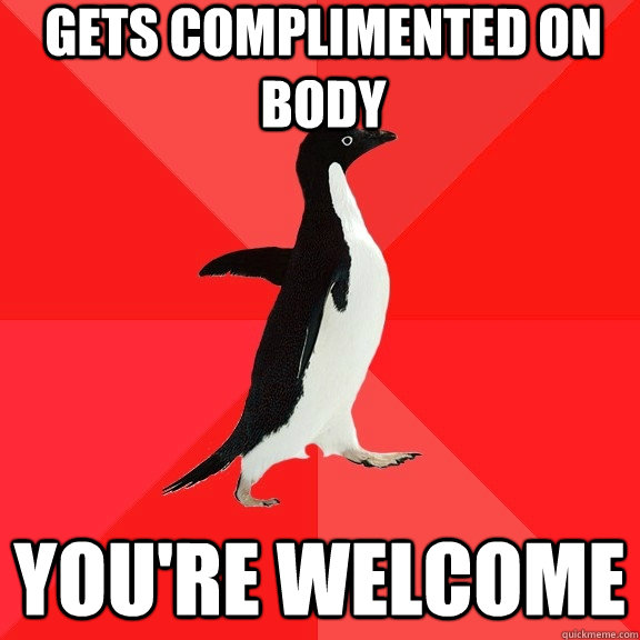 Gets complimented on body you're welcome  Socially Awesome Penguin