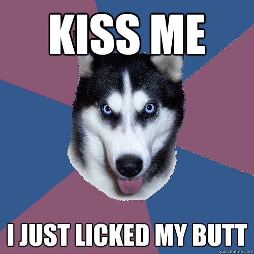 Kiss me I just licked my butt  Creeper Canine