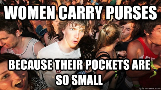 women carry purses because their pockets are so small - women carry purses because their pockets are so small  Sudden Clarity Clarence