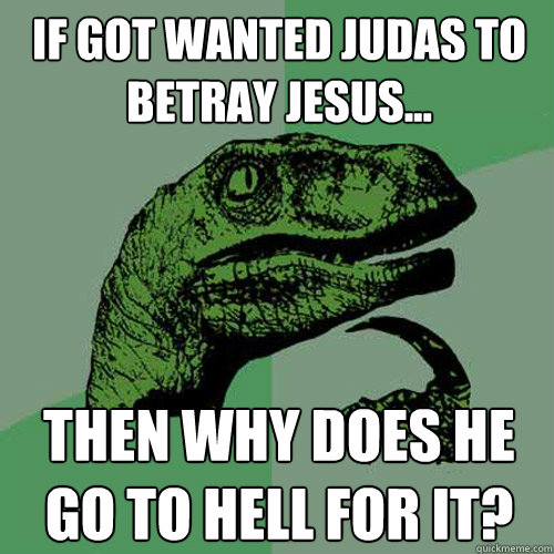 If got wanted judas to betray jesus... then why does he go to hell for it?  Philosoraptor