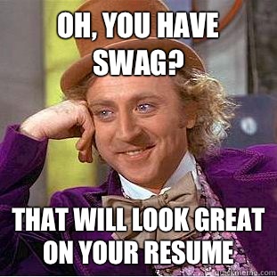 Oh, you have swag? That will look great on your resume   Condescending Wonka