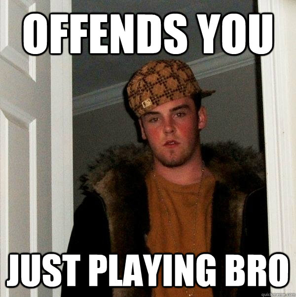 offends you just playing bro  Scumbag Steve