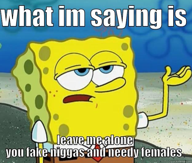 screw yourself  - WHAT IM SAYING IS  LEAVE ME ALONE YOU FAKE NIGGAS AND NEEDY FEMALES  Tough Spongebob