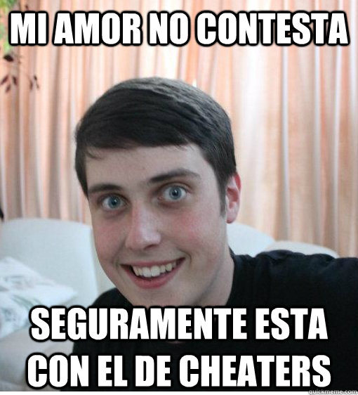 Mi amor no contesta seguramente esta con el de cheaters  - Mi amor no contesta seguramente esta con el de cheaters   Overly