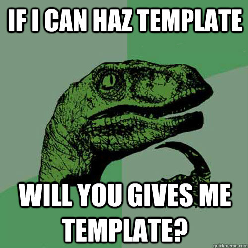 If i can haz template Will you gives me template?  Philosoraptor