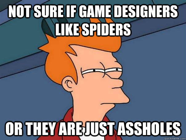 Not sure if Game designers like spiders Or they are just assholes   Futurama Fry