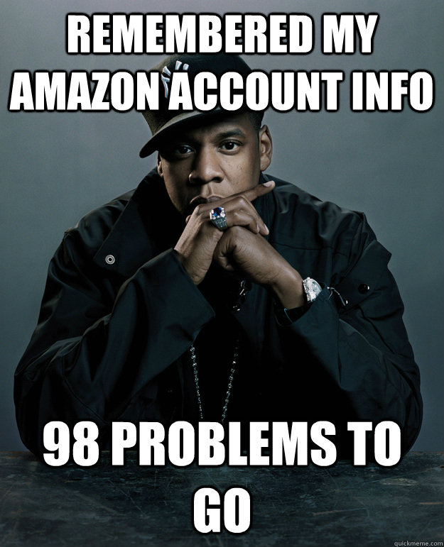 Remembered my Amazon account info 98 problems to go - Remembered my Amazon account info 98 problems to go  Jay Z Problems