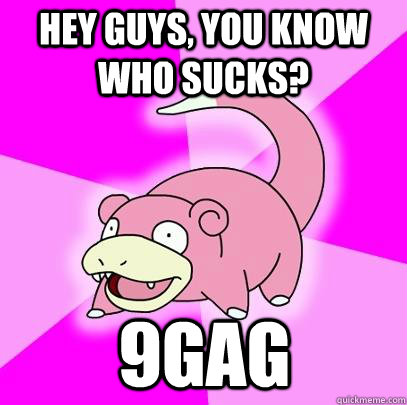 Hey guys, you know who sucks? 9gag  Slowpoke