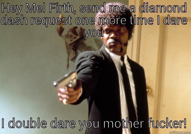 HEY MEL FIRTH, SEND ME A DIAMOND DASH REQUEST ONE MORE TIME I DARE YOU I DOUBLE DARE YOU MOTHER FUCKER! Samuel L Jackson